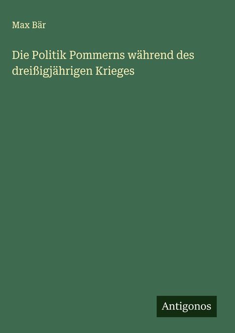 Max Bär: Die Politik Pommerns während des dreißigjährigen Krieges, Buch