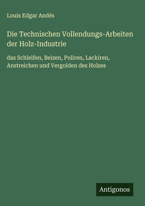 Louis Edgar Andés: Die Technischen Vollendungs-Arbeiten der Holz-Industrie, Buch