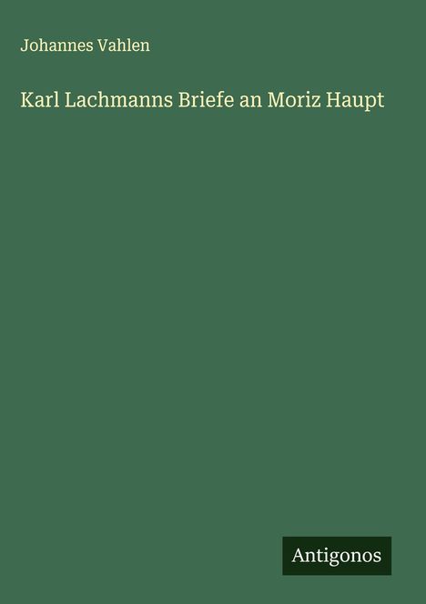Johannes Vahlen: Karl Lachmanns Briefe an Moriz Haupt, Buch