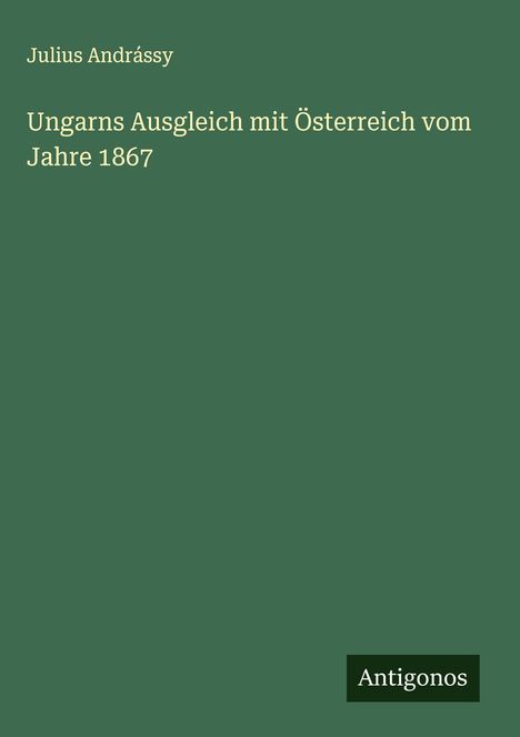 Julius Andrássy: Ungarns Ausgleich mit Österreich vom Jahre 1867, Buch