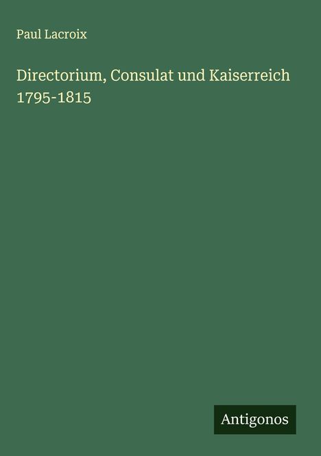 Paul Lacroix: Directorium, Consulat und Kaiserreich 1795-1815, Buch