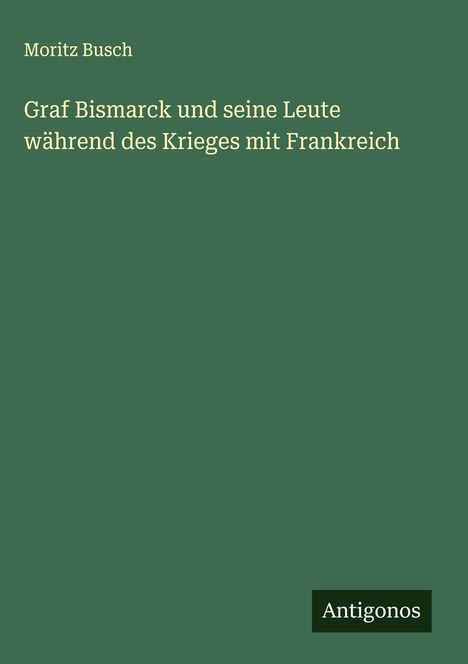 Moritz Busch: Graf Bismarck und seine Leute während des Krieges mit Frankreich, Buch