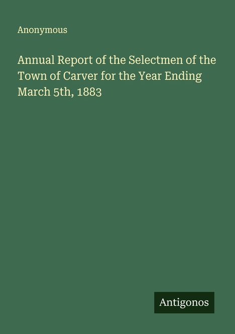 Anonymous: Annual Report of the Selectmen of the Town of Carver for the Year Ending March 5th, 1883, Buch