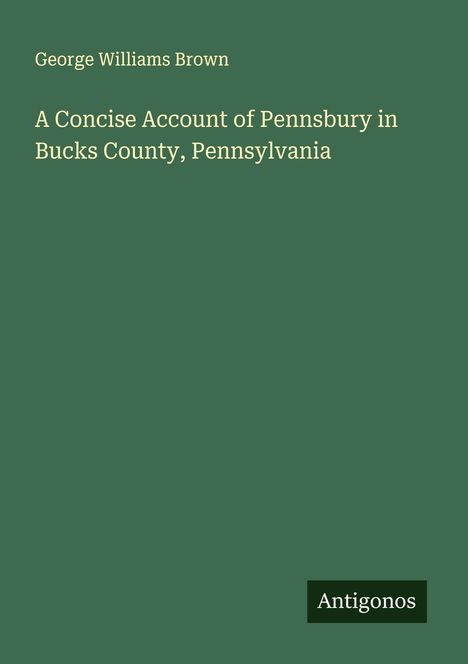 George Williams Brown: A Concise Account of Pennsbury in Bucks County, Pennsylvania, Buch