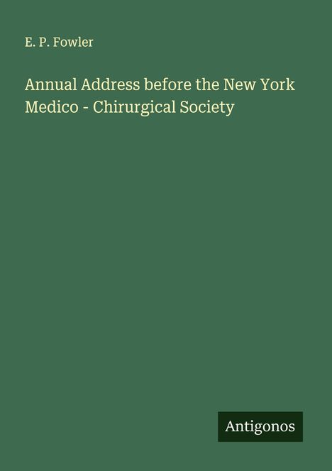 E. P. Fowler: Annual Address before the New York Medico - Chirurgical Society, Buch