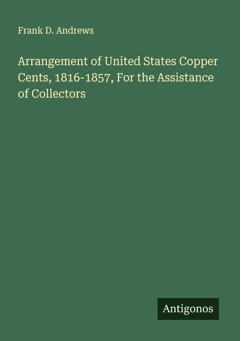 Frank D. Andrews: Arrangement of United States Copper Cents, 1816-1857, For the Assistance of Collectors, Buch