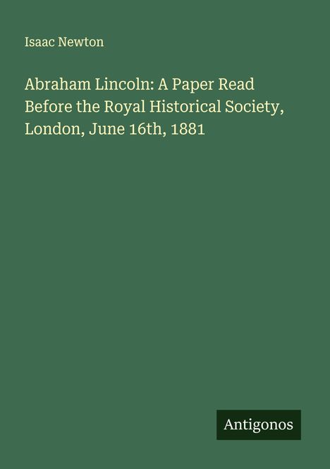 Isaac Newton: Abraham Lincoln: A Paper Read Before the Royal Historical Society, London, June 16th, 1881, Buch