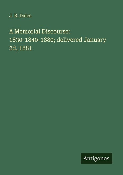 J. B. Dales: A Memorial Discourse: 1830-1840-1880; delivered January 2d, 1881, Buch