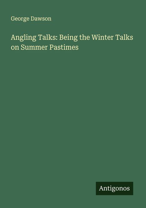 George Dawson: Angling Talks: Being the Winter Talks on Summer Pastimes, Buch