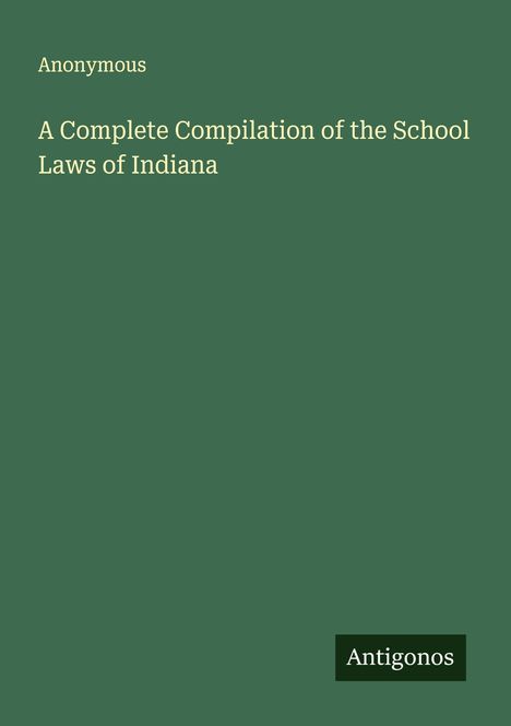 Anonymous: A Complete Compilation of the School Laws of Indiana, Buch