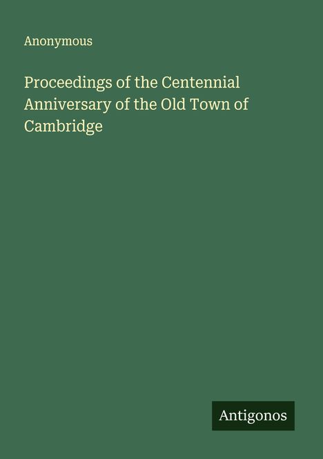Anonymous: Proceedings of the Centennial Anniversary of the Old Town of Cambridge, Buch