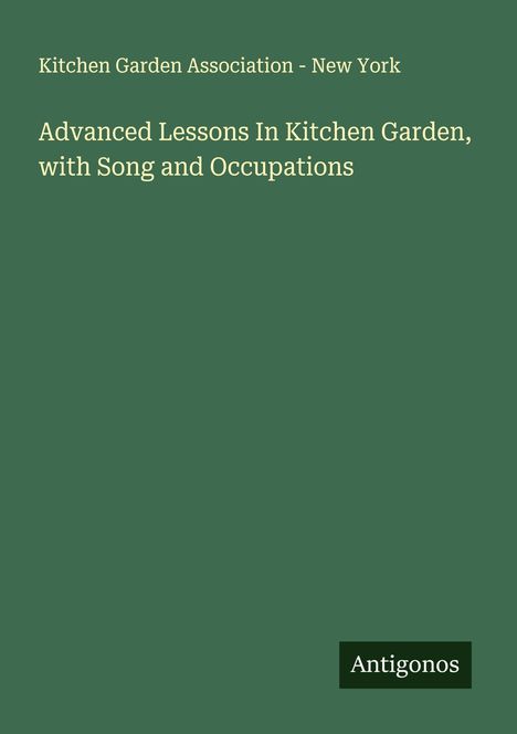 Kitchen Garden Association - New York: Advanced Lessons In Kitchen Garden, with Song and Occupations, Buch