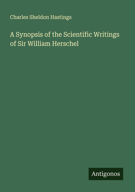 Charles Sheldon Hastings: A Synopsis of the Scientific Writings of Sir William Herschel, Buch