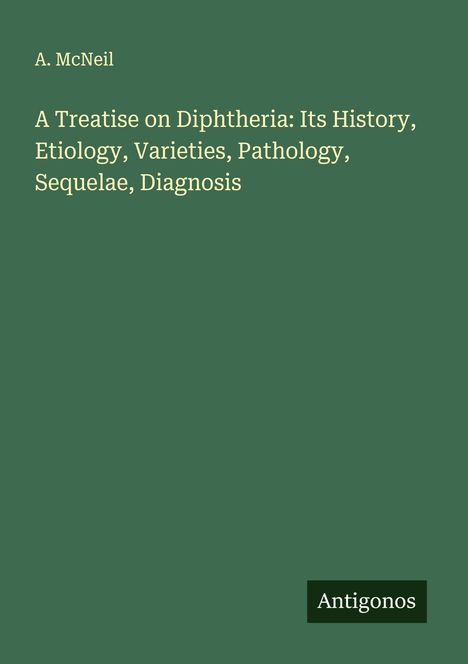 A. McNeil: A Treatise on Diphtheria: Its History, Etiology, Varieties, Pathology, Sequelae, Diagnosis, Buch