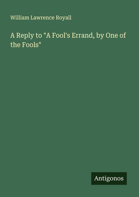 William Lawrence Royall: A Reply to "A Fool's Errand, by One of the Fools", Buch