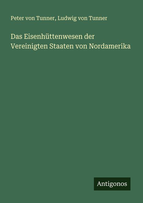 Peter Von Tunner: Das Eisenhüttenwesen der Vereinigten Staaten von Nordamerika, Buch