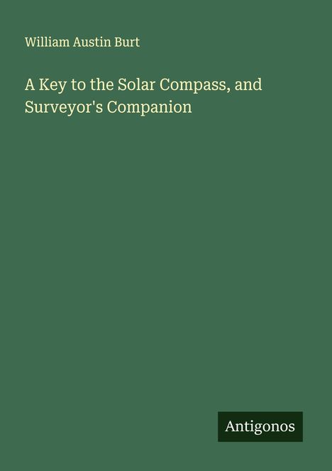 William Austin Burt: A Key to the Solar Compass, and Surveyor's Companion, Buch