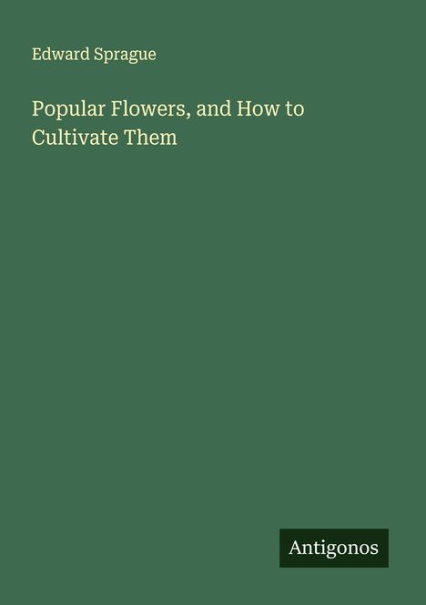 Edward Sprague: Popular Flowers, and How to Cultivate Them, Buch
