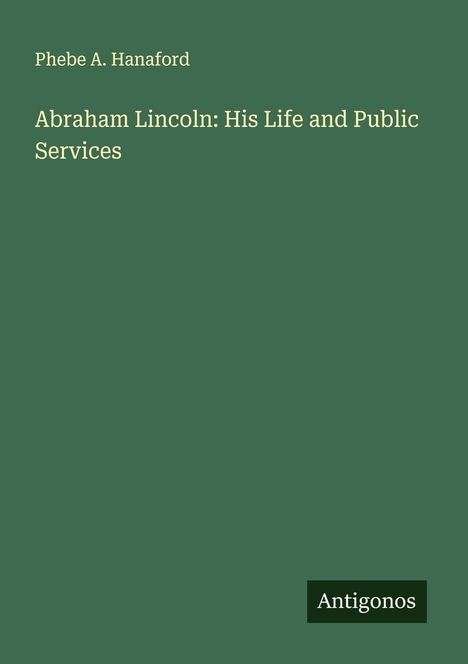 Phebe A. Hanaford: Abraham Lincoln: His Life and Public Services, Buch