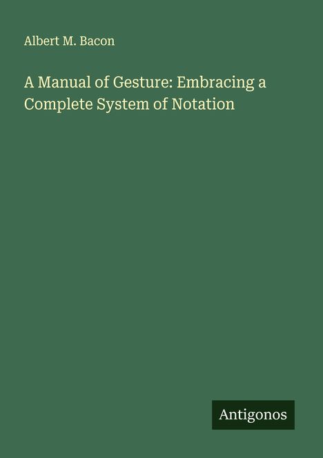 Albert M. Bacon: A Manual of Gesture: Embracing a Complete System of Notation, Buch