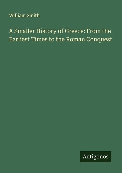 William Smith: A Smaller History of Greece: From the Earliest Times to the Roman Conquest, Buch