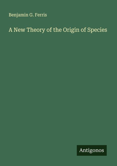 Benjamin G. Ferris: A New Theory of the Origin of Species, Buch