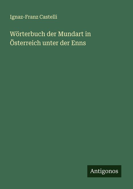 Ignaz-Franz Castelli: Wörterbuch der Mundart in Österreich unter der Enns, Buch