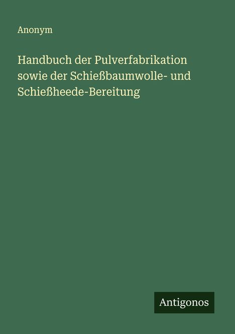 Anonym: Handbuch der Pulverfabrikation sowie der Schießbaumwolle- und Schießheede-Bereitung, Buch