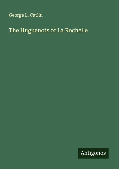 George L. Catlin: The Huguenots of La Rochelle, Buch