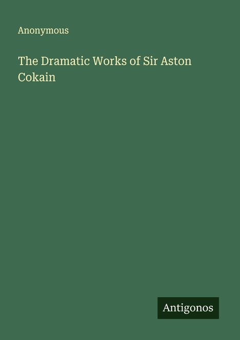 Anonymous: The Dramatic Works of Sir Aston Cokain, Buch