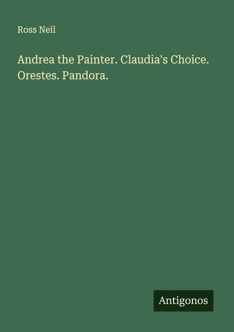 Ross Neil: Andrea the Painter. Claudia's Choice. Orestes. Pandora., Buch