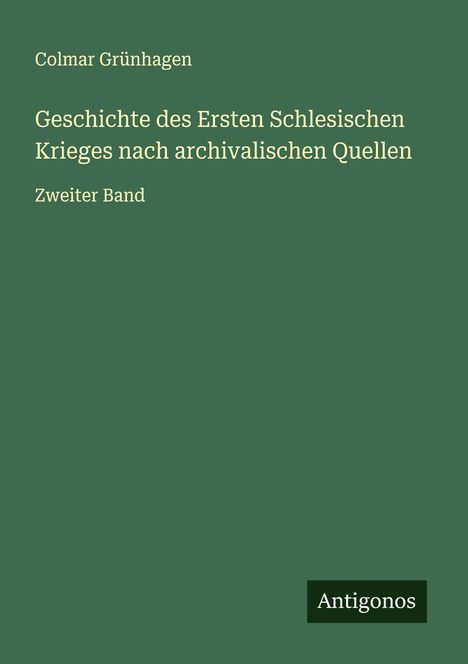 Colmar Grünhagen: Geschichte des Ersten Schlesischen Krieges nach archivalischen Quellen, Buch