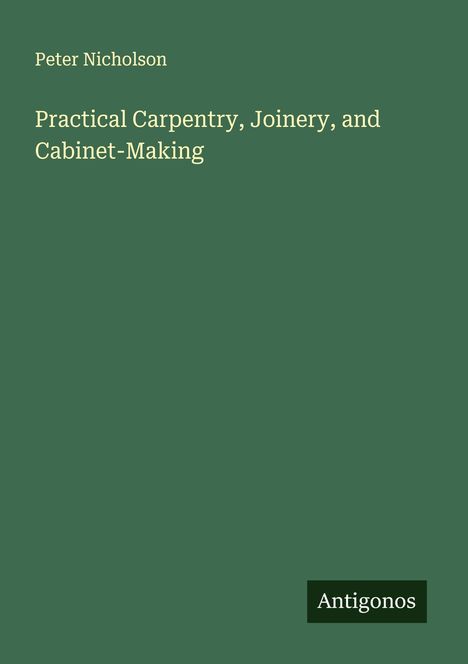 Peter Nicholson: Practical Carpentry, Joinery, and Cabinet-Making, Buch