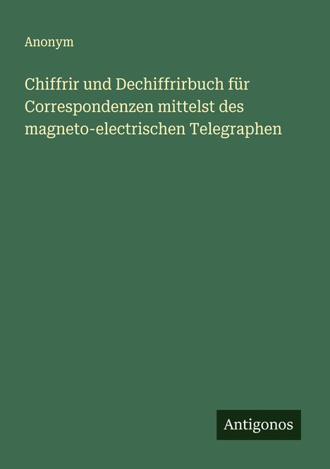 Anonym: Chiffrir und Dechiffrirbuch für Correspondenzen mittelst des magneto-electrischen Telegraphen, Buch