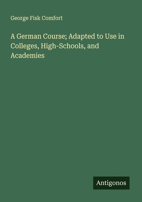 George Fisk Comfort: A German Course; Adapted to Use in Colleges, High-Schools, and Academies, Buch