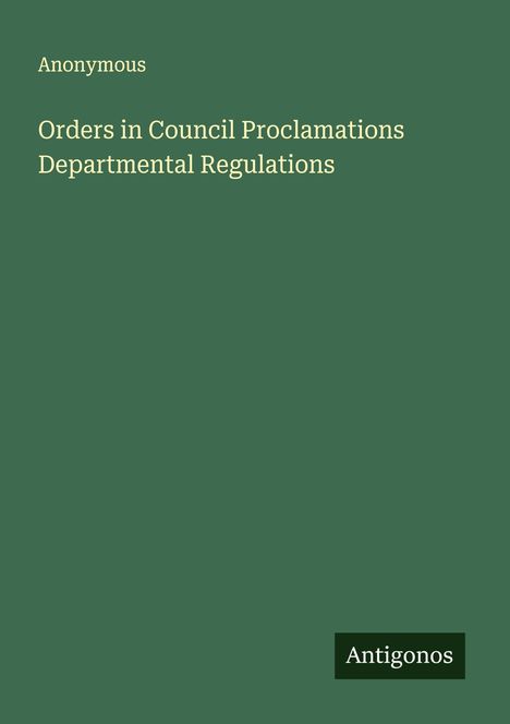 Anonymous: Orders in Council Proclamations Departmental Regulations, Buch