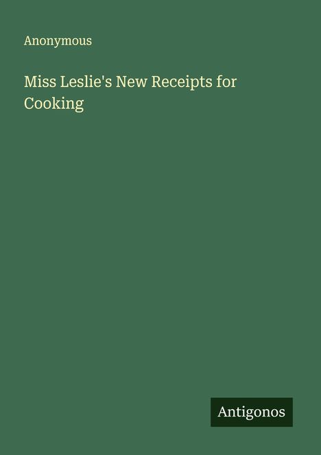 Anonymous: Miss Leslie's New Receipts for Cooking, Buch