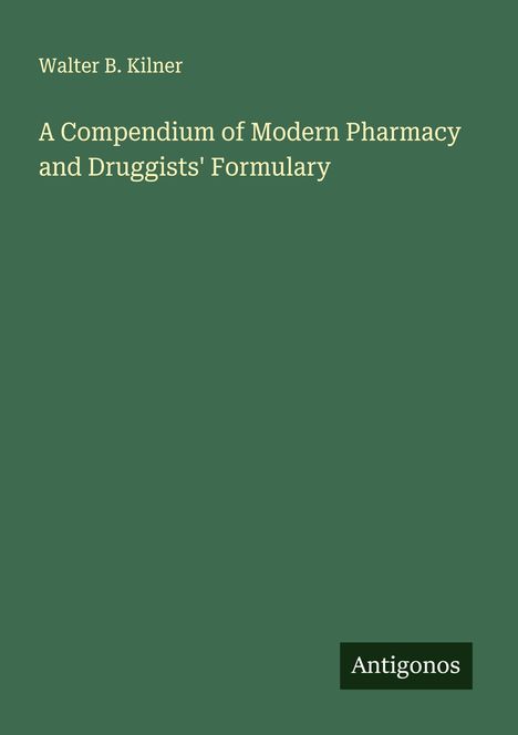 Walter B. Kilner: A Compendium of Modern Pharmacy and Druggists' Formulary, Buch