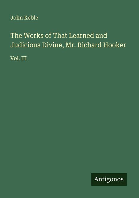 John Keble: The Works of That Learned and Judicious Divine, Mr. Richard Hooker, Buch
