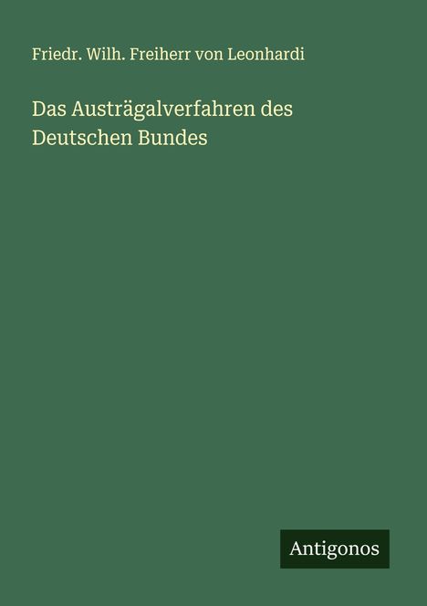 Friedr. Wilh. Freiherr von Leonhardi: Das Austrägalverfahren des Deutschen Bundes, Buch