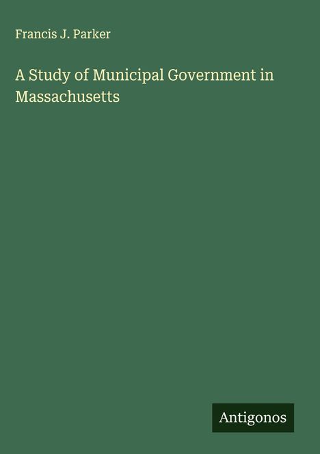 Francis J. Parker: A Study of Municipal Government in Massachusetts, Buch