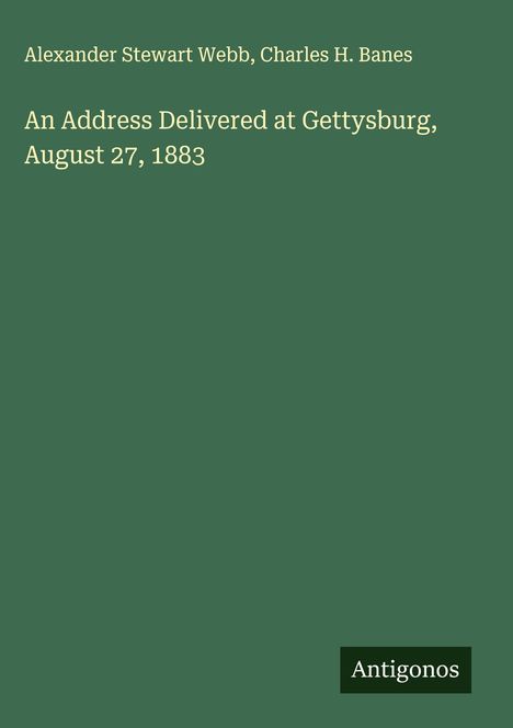 Alexander Stewart Webb: An Address Delivered at Gettysburg, August 27, 1883, Buch