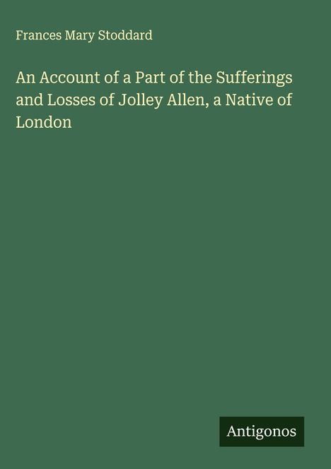 Frances Mary Stoddard: An Account of a Part of the Sufferings and Losses of Jolley Allen, a Native of London, Buch