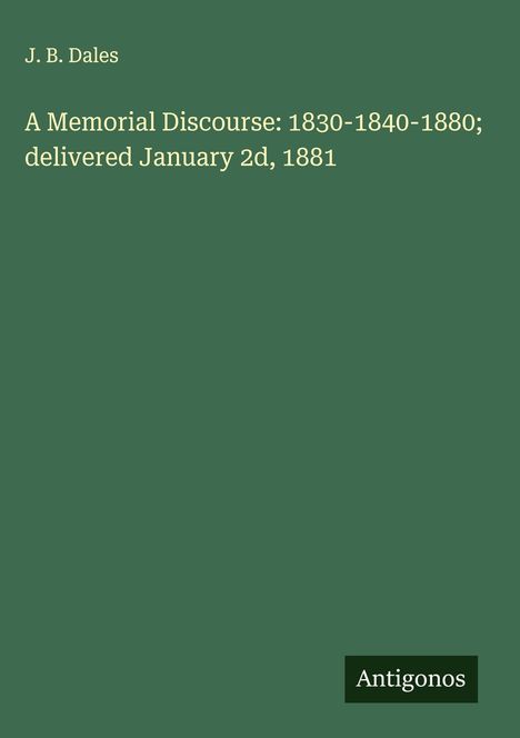 J. B. Dales: A Memorial Discourse: 1830-1840-1880; delivered January 2d, 1881, Buch