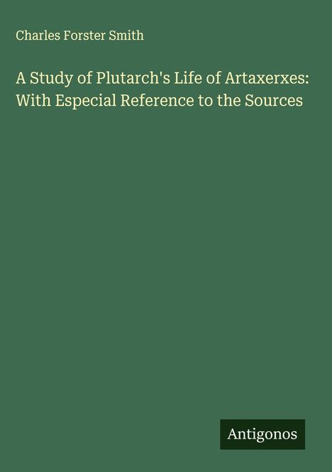 Charles Forster Smith: A Study of Plutarch's Life of Artaxerxes: With Especial Reference to the Sources, Buch