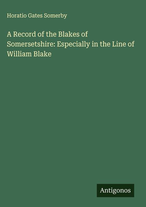 Horatio Gates Somerby: A Record of the Blakes of Somersetshire: Especially in the Line of William Blake, Buch