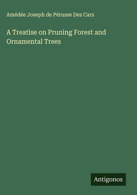 Amédée Joseph de Pérusse Des Cars: A Treatise on Pruning Forest and Ornamental Trees, Buch