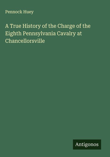 Pennock Huey: A True History of the Charge of the Eighth Pennsylvania Cavalry at Chancellorsville, Buch