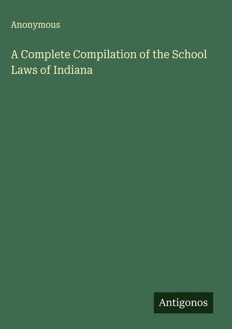 Anonymous: A Complete Compilation of the School Laws of Indiana, Buch