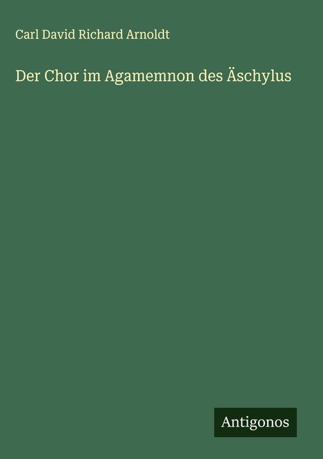 Carl David Richard Arnoldt: Der Chor im Agamemnon des Äschylus, Buch